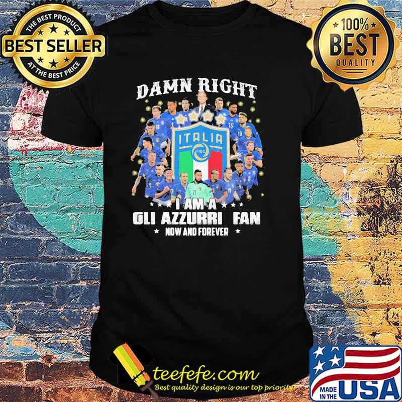 Damn right i am a gli azzurri fan now and forever shirt
