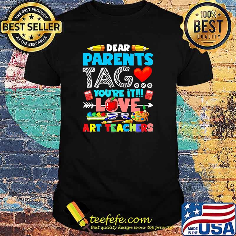 Dear parents tag youre it love art teachers shirt Dear parents tag youre it love art teachers shirt