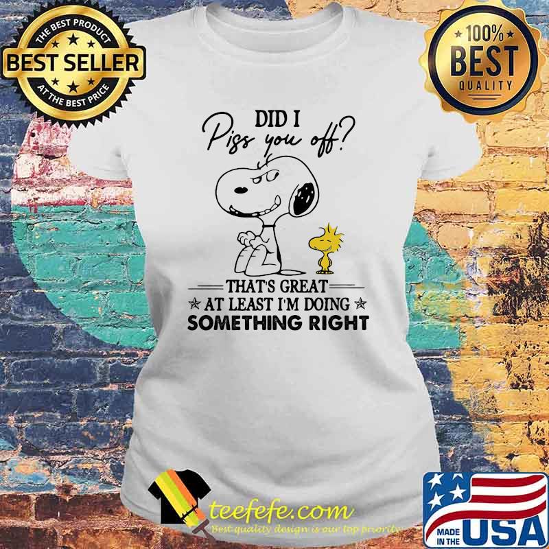 Did I Piss You Off That's Great At Least I'm Doing Something Right Snoopy Shirt Laides tee Did I Piss You Off That's Great At Least I'm Doing Something Right Snoopy Shirt Laides tee