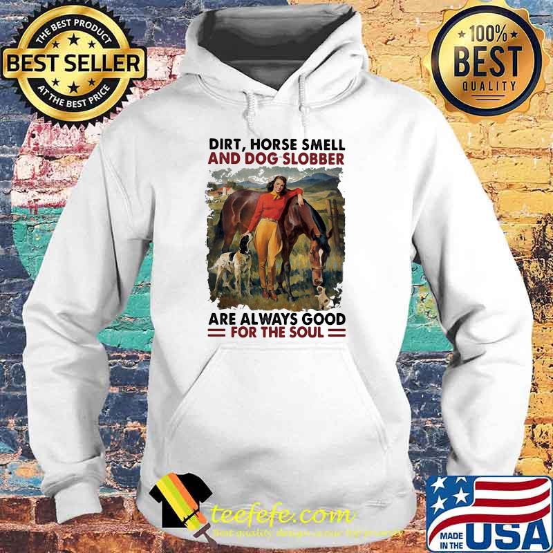 Dirt Horse Smell And Dog Slobber Are Always Good For The Soul Shirt Hoodie Dirt Horse Smell And Dog Slobber Are Always Good For The Soul Shirt Hoodie