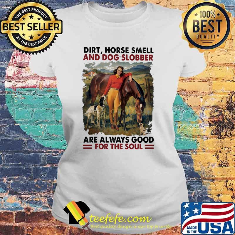 Dirt Horse Smell And Dog Slobber Are Always Good For The Soul Shirt Laides tee Dirt Horse Smell And Dog Slobber Are Always Good For The Soul Shirt Laides tee