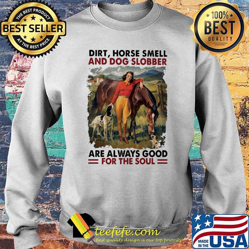 Dirt Horse Smell And Dog Slobber Are Always Good For The Soul Shirt Sweater Dirt Horse Smell And Dog Slobber Are Always Good For The Soul Shirt Sweater