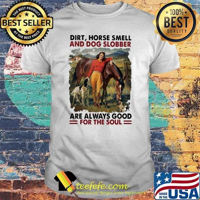 Dirt Horse Smell And Dog Slobber Are Always Good For The Soul Shirt