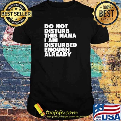 Do not disturb this nana i am disturbed enough already shirt
