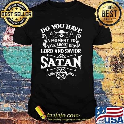 Do you have a moment to talk about our lord and savior satan shirt