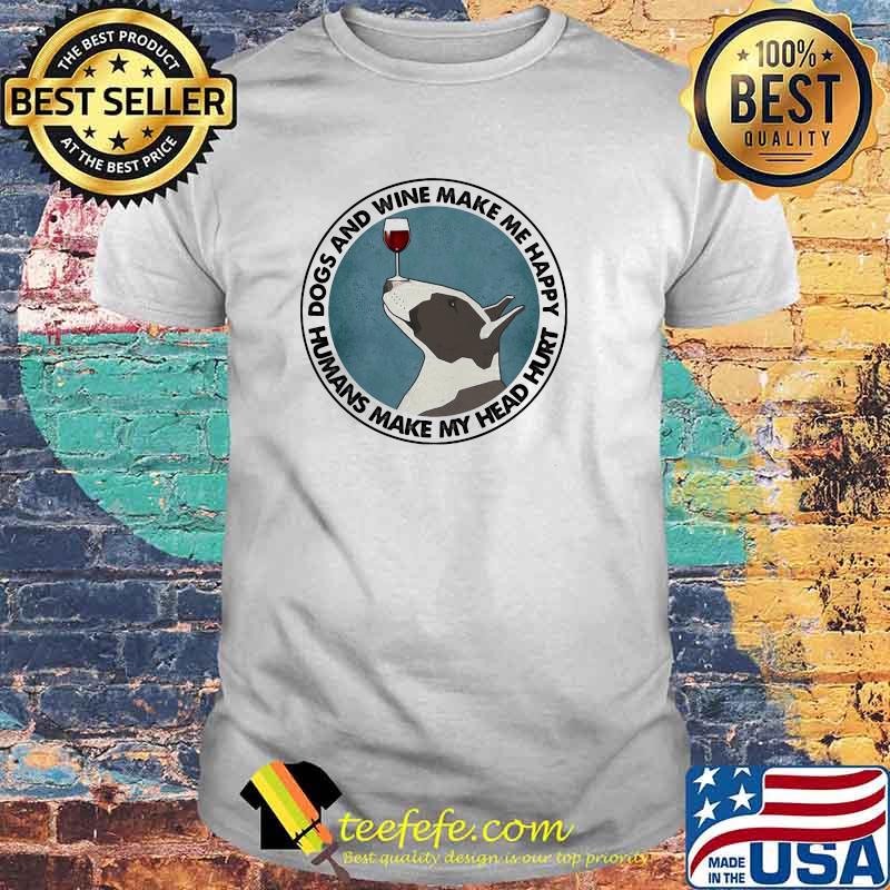 Dogs And Wine Make Me Happy Humans Make My Head Hurt Bull Terriers Shirt
