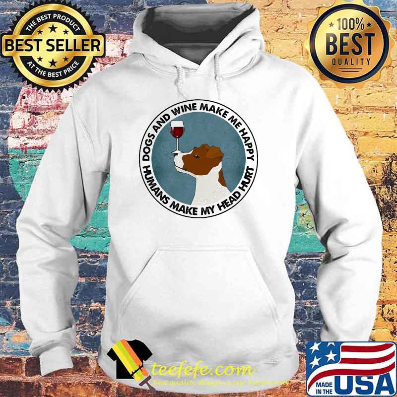 Dogs And Wine Make Me Happy Humans Make My Head Hurt Jack Russells Shirt Hoodie Dogs And Wine Make Me Happy Humans Make My Head Hurt Jack Russells Shirt Hoodie