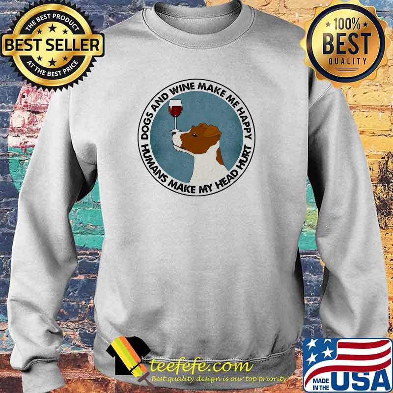 Dogs And Wine Make Me Happy Humans Make My Head Hurt Jack Russells Shirt Sweater Dogs And Wine Make Me Happy Humans Make My Head Hurt Jack Russells Shirt Sweater
