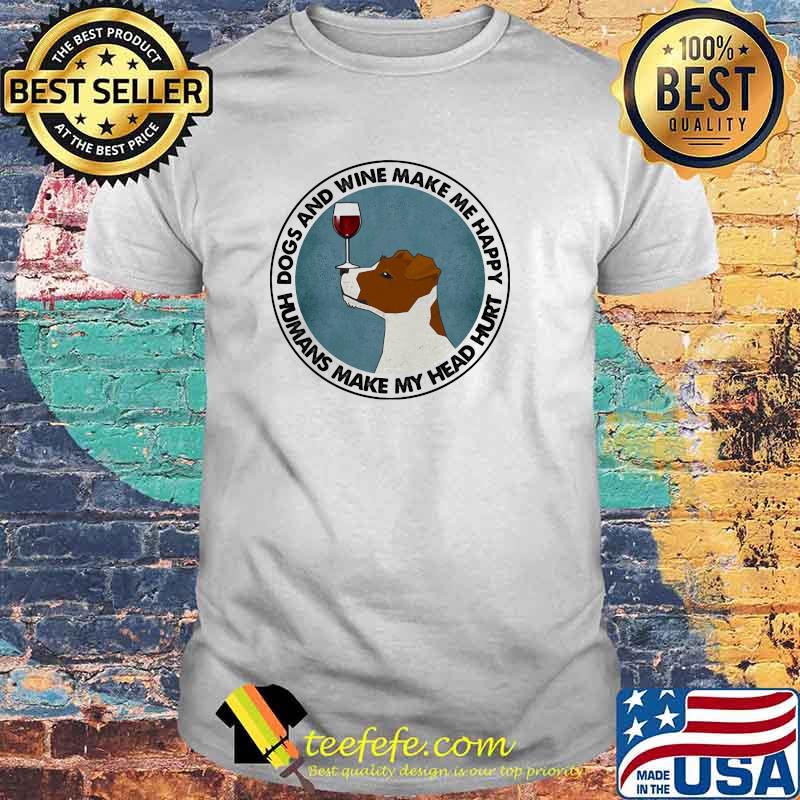 Dogs And Wine Make Me Happy Humans Make My Head Hurt Jack Russells Shirt Dogs And Wine Make Me Happy Humans Make My Head Hurt Jack Russells Shirt