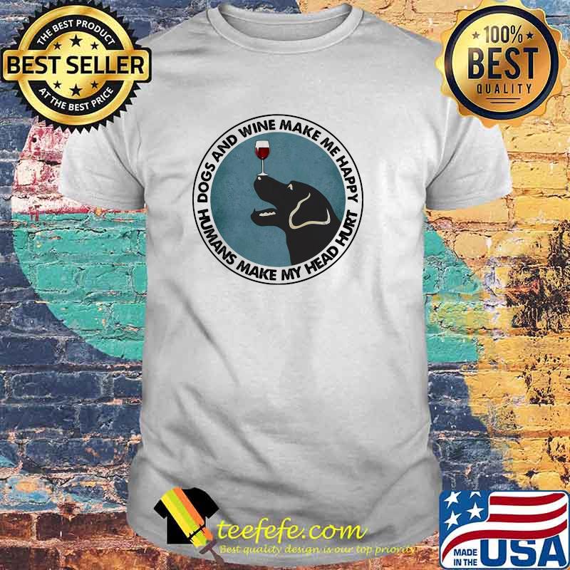Dogs And Wine Make Me Happy Humans Make My Head Hurt Shirt
