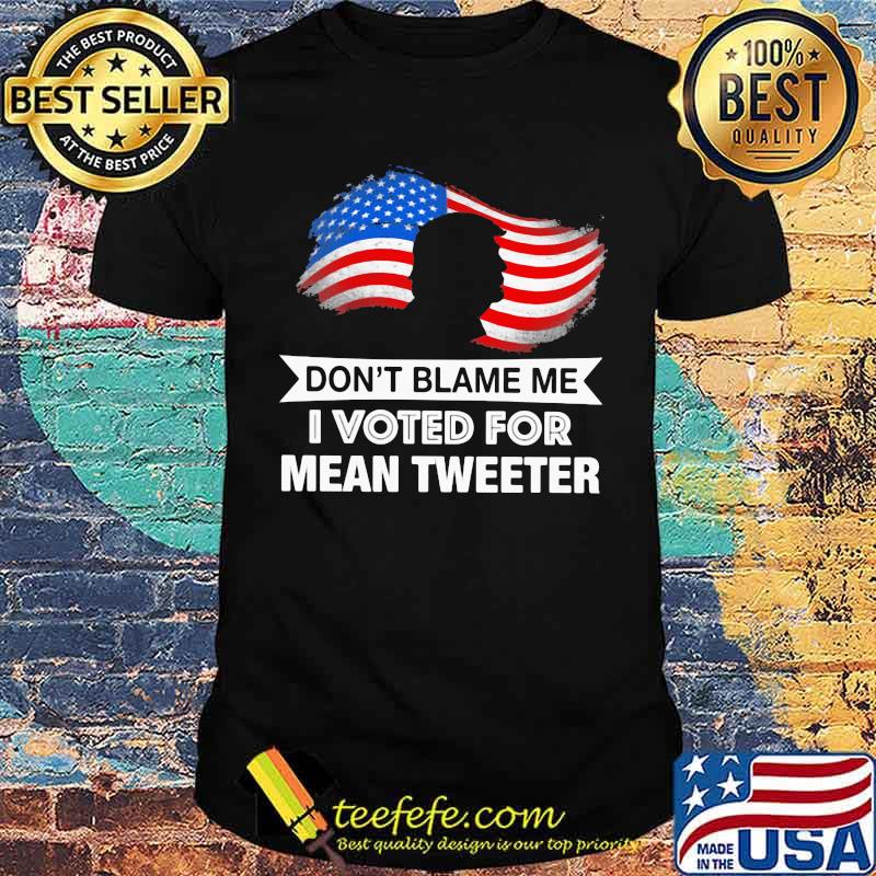 Don't Blame Me I Voted For Mean Tweeter American Flag Trump Shirt