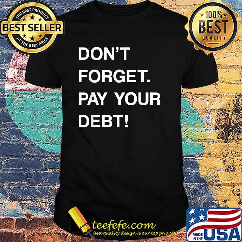 DON'T FORGET PAY YOUR DEBT T-Shirt