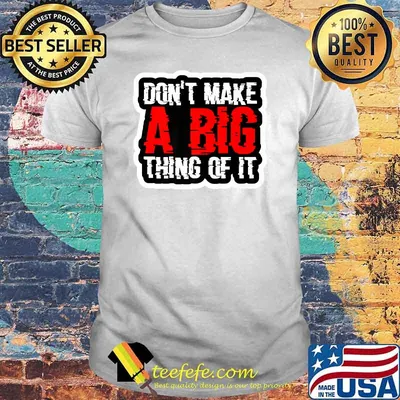 Don't Make A Big Thing Of It Shirt