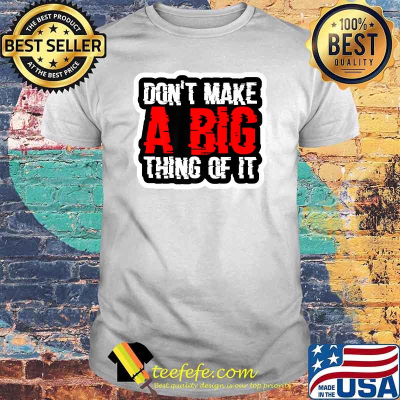 Don't Make A Big Thing Of It Shirt