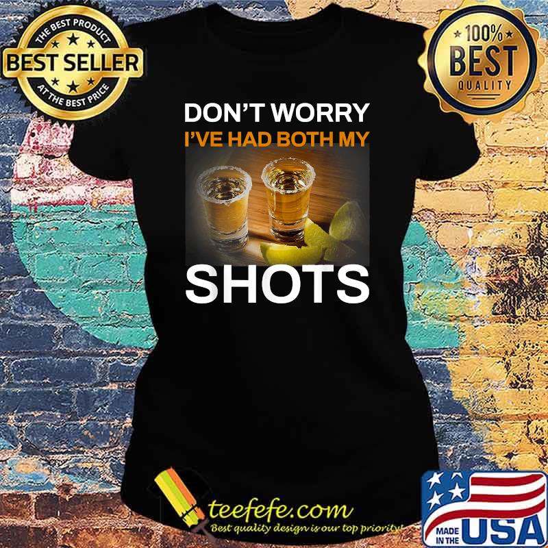 Don't Worry I've Had Both My Shots Tequila T-Shirt Ladies tee Don't Worry I've Had Both My Shots Tequila T-Shirt Ladies tee
