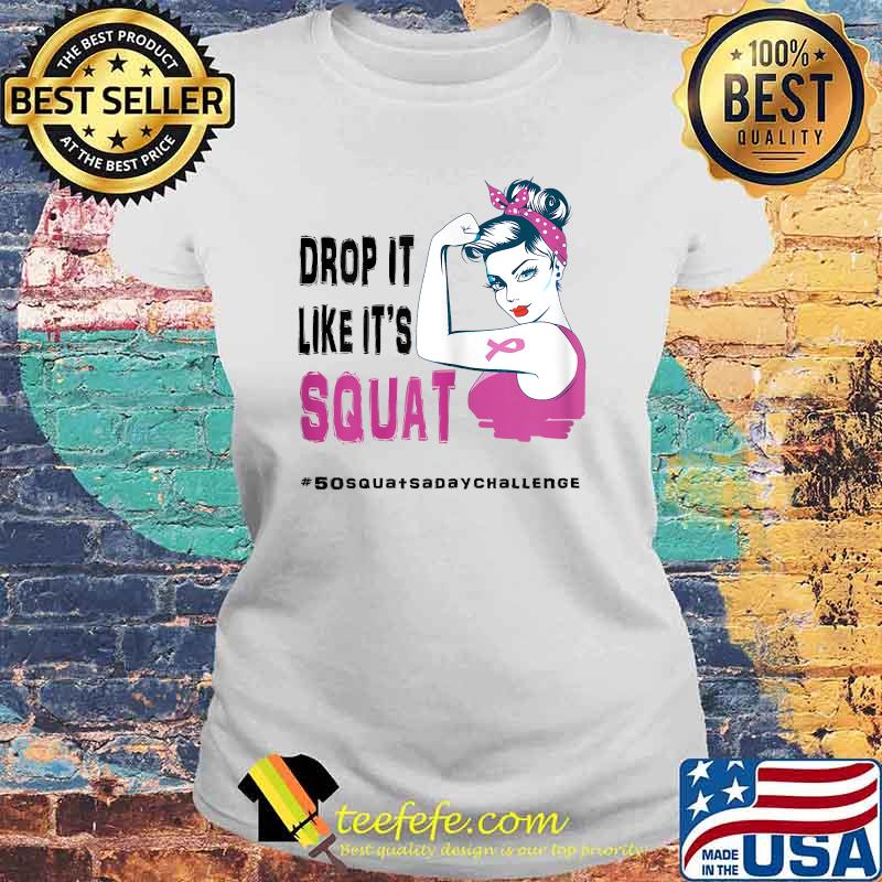Drop It's Like It's Squat Cancer T-50 Squat A Day Challenge Shirt Laides tee Drop It's Like It's Squat Cancer T-50 Squat A Day Challenge Shirt Laides tee