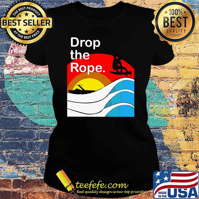 Drop The Rope Wakesurfing Shirt Ladies tee Drop The Rope Wakesurfing Shirt Ladies tee