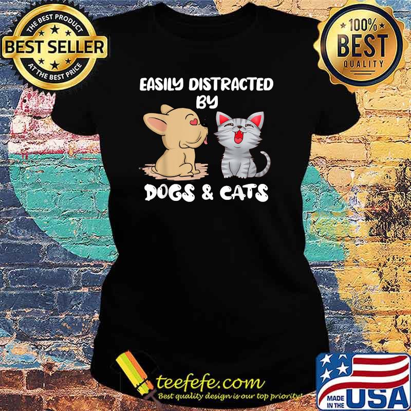 Easily Distracted By Dogs And Cats Shirt Ladies tee Easily Distracted By Dogs And Cats Shirt Ladies tee