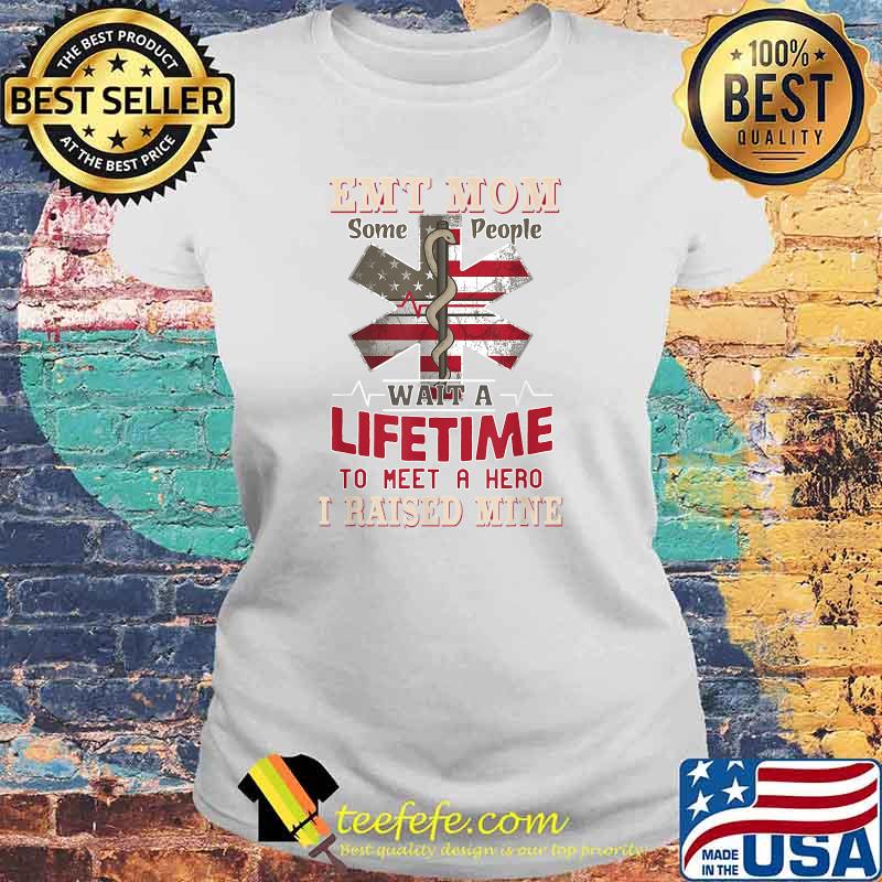 EMT Mom some people a lifetime to meet a hero I raised mine T-Shirt Laides tee EMT Mom some people a lifetime to meet a hero I raised mine T-Shirt Laides tee