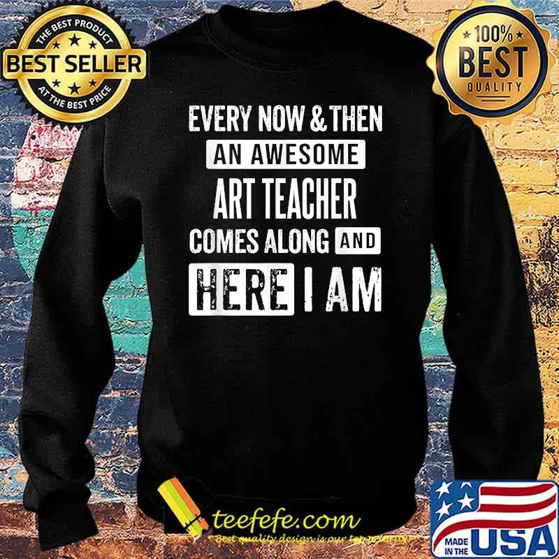 Every now and then an awesome art teacher comes here i am Sweater Every now and then an awesome art teacher comes here i am Sweater