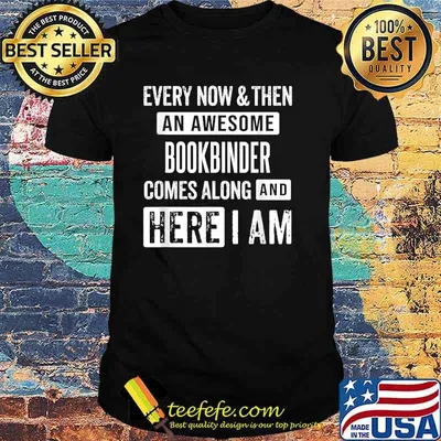 Every now and then an awesome Bookbinder comes here i am shirt