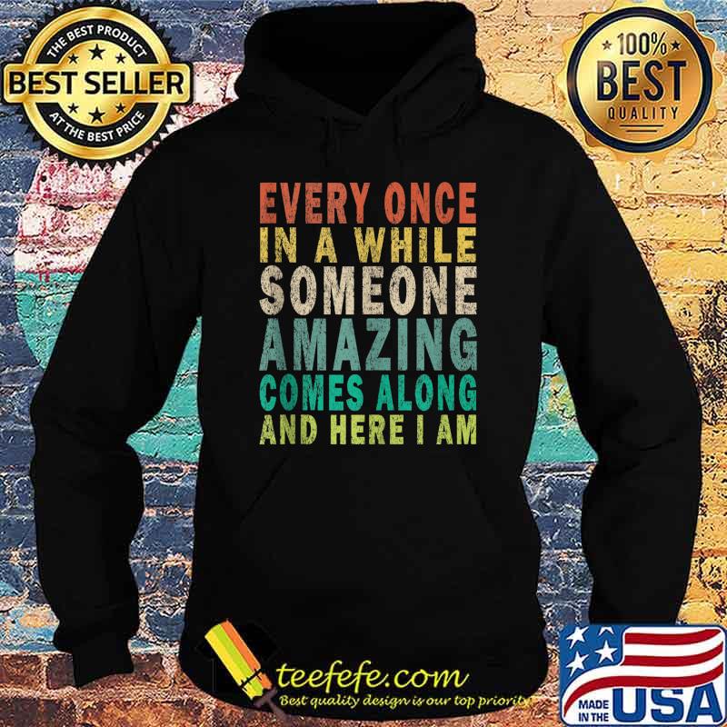 Every Once in a while Someone Amazing Comes Along And Here I Am Vintage Shirt Hoodie Every Once in a while Someone Amazing Comes Along And Here I Am Vintage Shirt Hoodie