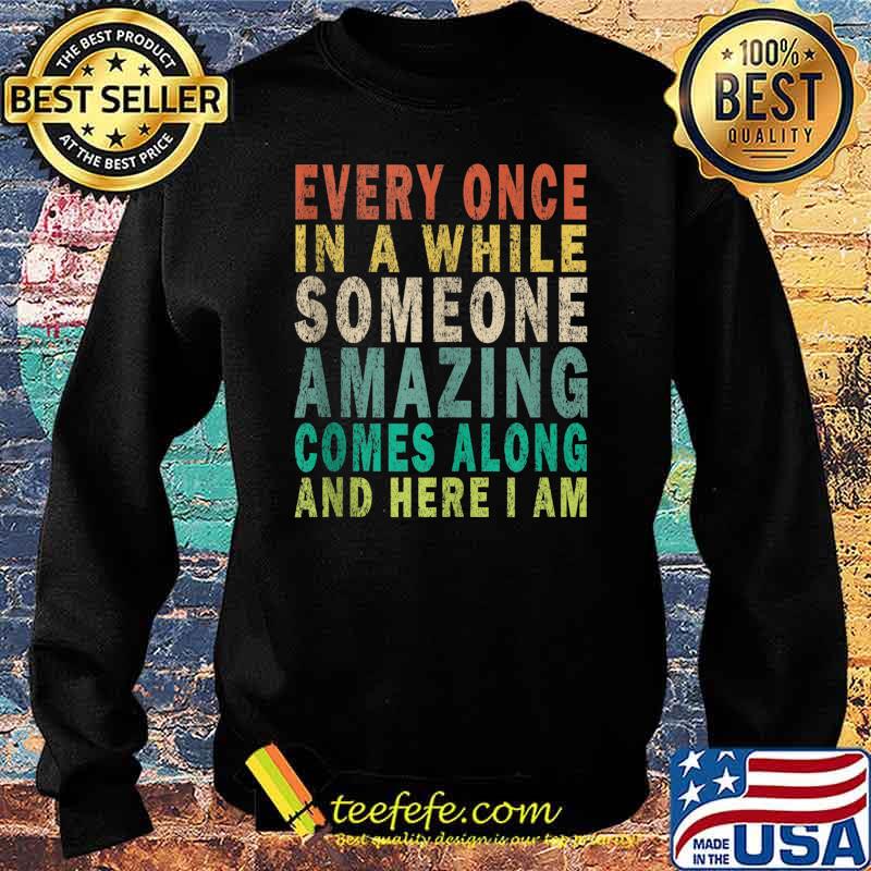 Every Once in a while Someone Amazing Comes Along And Here I Am Vintage Shirt Sweater Every Once in a while Someone Amazing Comes Along And Here I Am Vintage Shirt Sweater