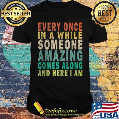 Every Once in a while Someone Amazing Comes Along And Here I Am Vintage Shirt