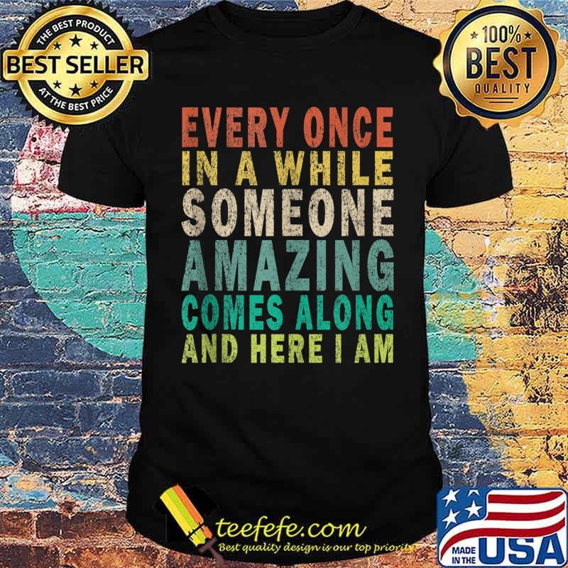 Every Once in a while Someone Amazing Comes Along And Here I Am Vintage Shirt