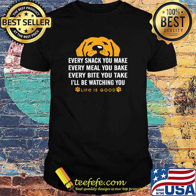 Every snack you make every meal you bake Life is Good dogs T-Shirt