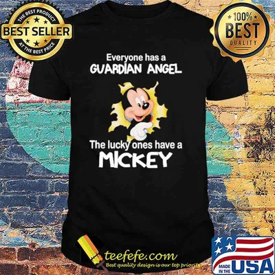 Everyone has a guardian angel the lucky ones have a mickey shirt