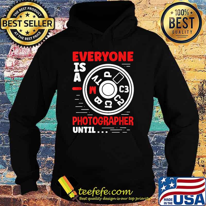 Everyone Is A Photographer Until Camera Photography T-Shirt Hoodie Everyone Is A Photographer Until Camera Photography T-Shirt Hoodie