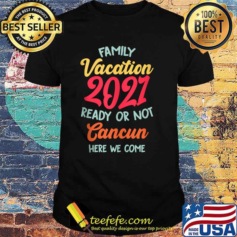 Family Vacation Summer 2021 Cancun Here We Come Shirt Official