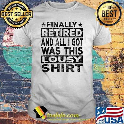 Finally Retired 2021 Retirement Funny Retired All I Got This Lousy T-Shirt