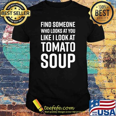 Find Someone Who Looks At You Like I Look At Tomato Soup T-Shirt