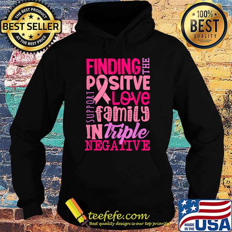 Finding Positive Love Family In Triple Negative Breast Cancer Support Warrior Shirt Hoodie Finding Positive Love Family In Triple Negative Breast Cancer Support Warrior Shirt Hoodie