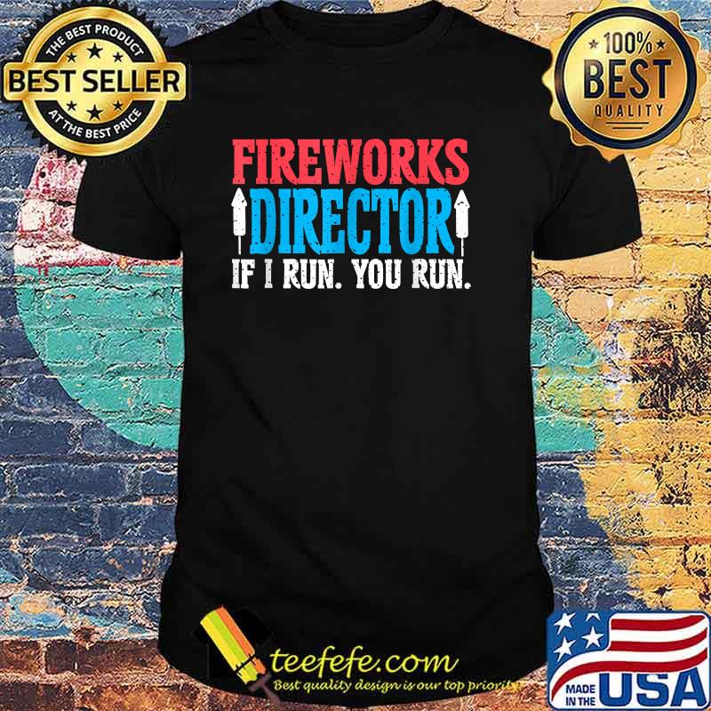 Firework Director If I Run You Run 4th Of July T-Shirt Firework Director If I Run You Run 4th Of July T-Shirt