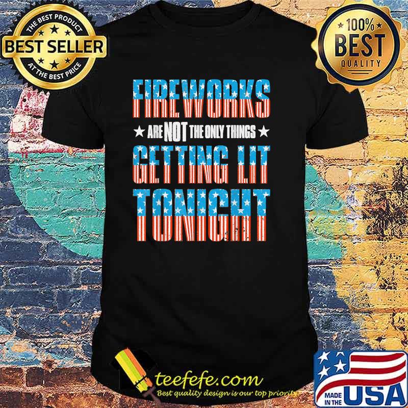 Fireworks are Not The Only Things Getting Lit Tonight Flag 4th of July T-Shirt