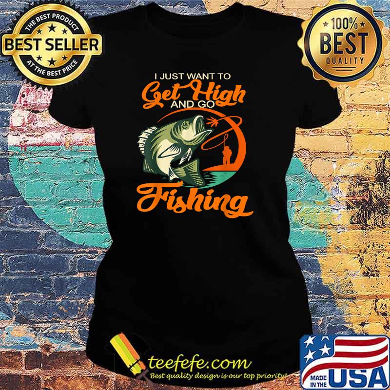 Fisherman I Just Want To Get High And Go Fishing Vintage T-Shirt Ladies tee Fisherman I Just Want To Get High And Go Fishing Vintage T-Shirt Ladies tee