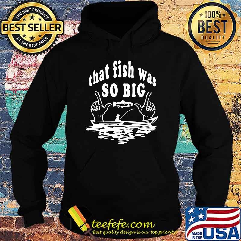 Fishing that fish was so big s Hoodie Fishing that fish was so big s Hoodie