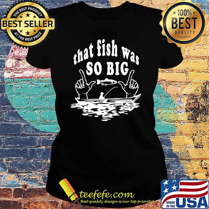 Fishing that fish was so big s Ladies tee Fishing that fish was so big s Ladies tee