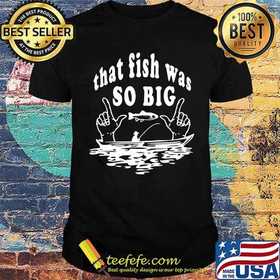 Fishing that fish was so big shirt
