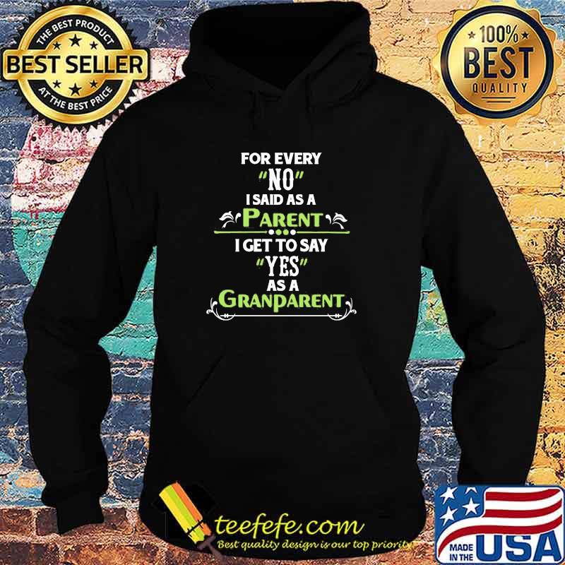 For Every No I Said As A Parent I Get To Say Yes As A Grandparent Shirt Hoodie For Every No I Said As A Parent I Get To Say Yes As A Grandparent Shirt Hoodie