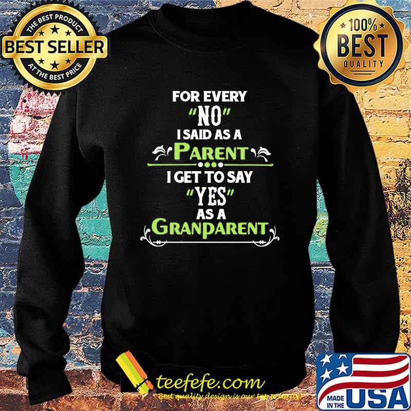 For Every No I Said As A Parent I Get To Say Yes As A Grandparent Shirt Sweater For Every No I Said As A Parent I Get To Say Yes As A Grandparent Shirt Sweater