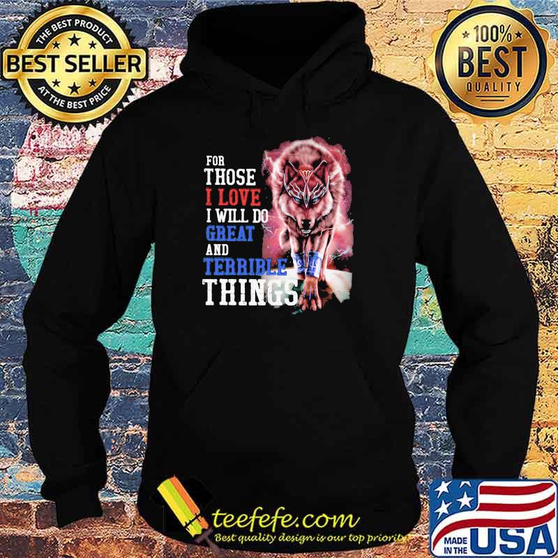 For Those I Love I Will Do Great And Terrible Things Wolf Shirt Hoodie For Those I Love I Will Do Great And Terrible Things Wolf Shirt Hoodie