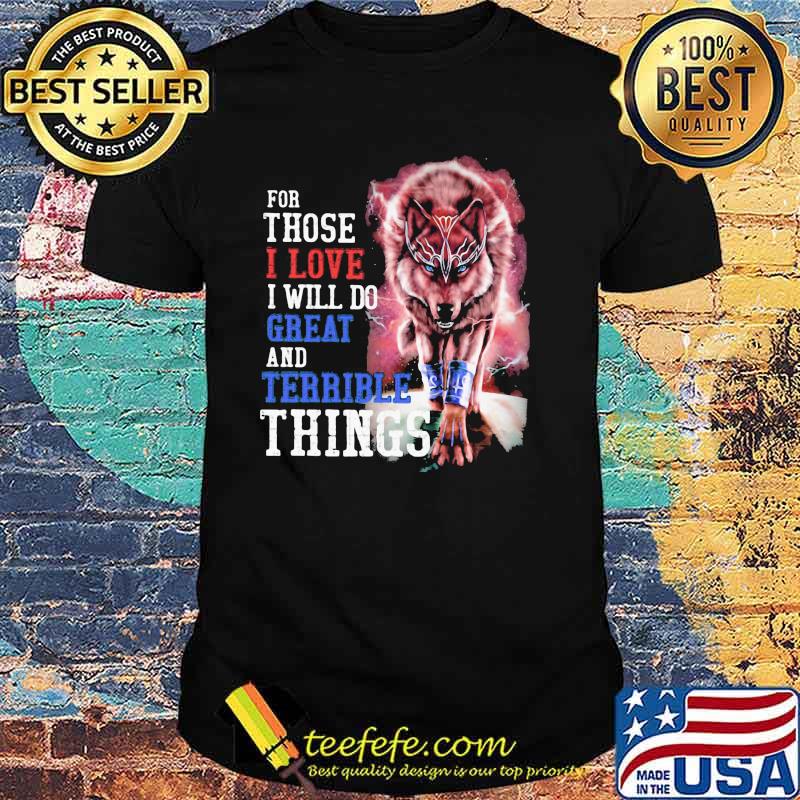 For Those I Love I Will Do Great And Terrible Things Wolf Shirt