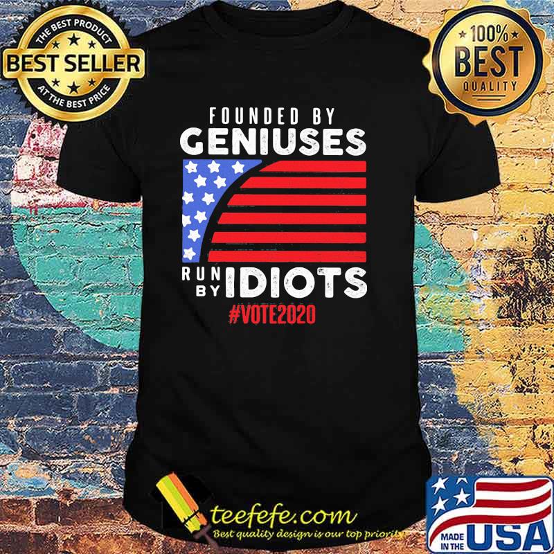 Founded by geniuses run by idiots vote 2020 american flag shirt