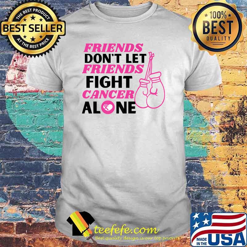 Friends Dont Let Friends Fight Cancer Alone Breast Cancer Fighter Shirt