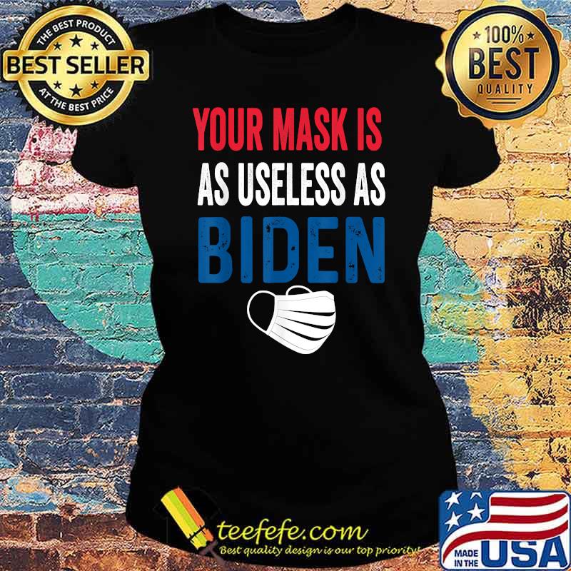 Funny Your Mask Is As Useless As Biden T-Shirt Ladies tee Funny Your Mask Is As Useless As Biden T-Shirt Ladies tee