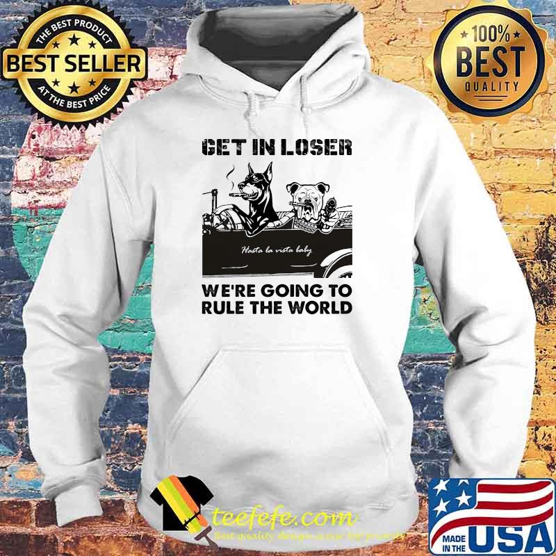 Get in loser were going to rule the world baddog Hoodie Get in loser were going to rule the world baddog Hoodie